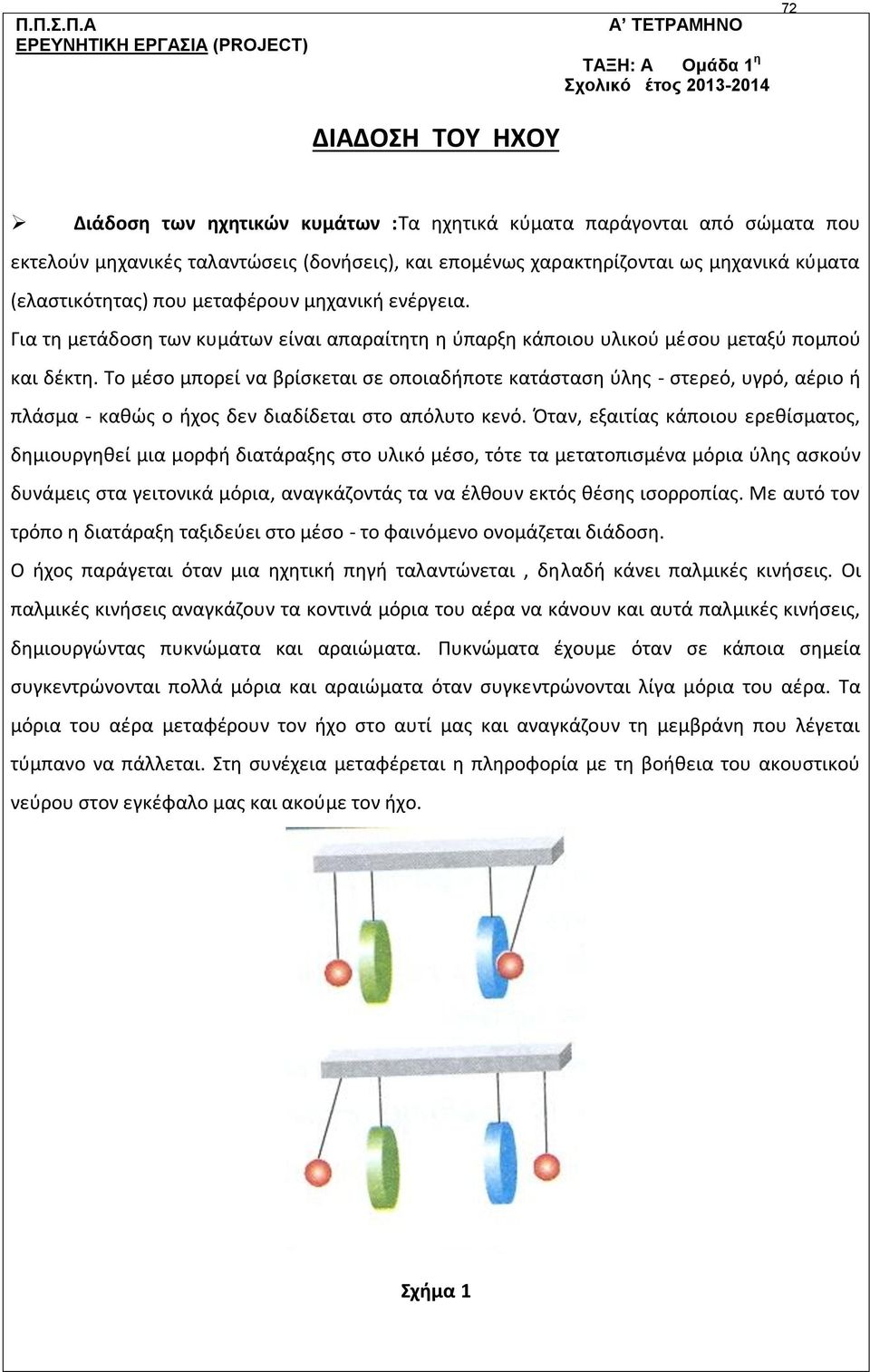 Για τη μετάδοση των κυμάτων είναι απαραίτητη η ύπαρξη κάποιου υλικού μέσου μεταξύ πομπού και δέκτη.