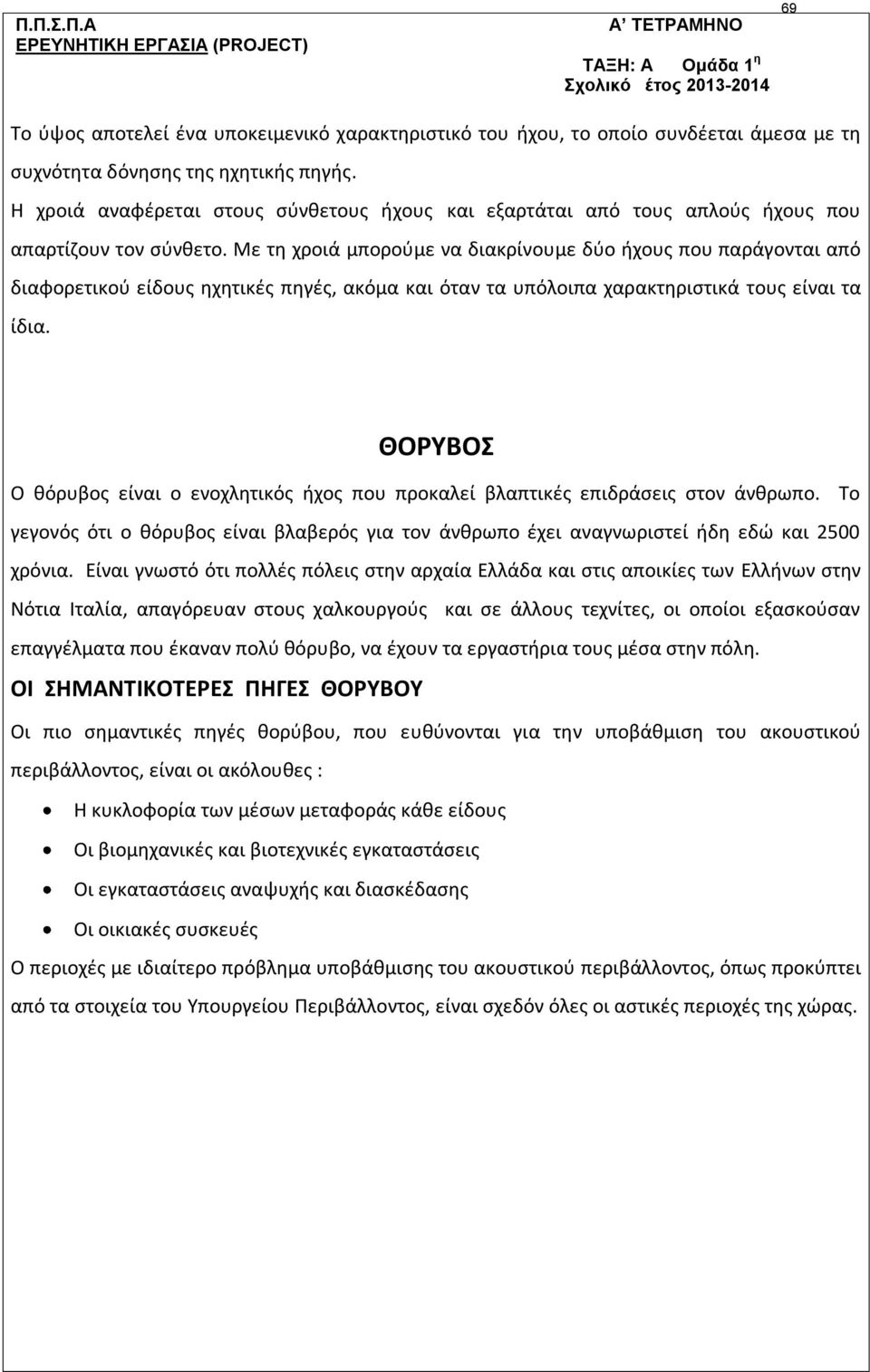 Με τη χροιά μπορούμε να διακρίνουμε δύο ήχους που παράγονται από διαφορετικού είδους ηχητικές πηγές, ακόμα και όταν τα υπόλοιπα χαρακτηριστικά τους είναι τα ίδια.