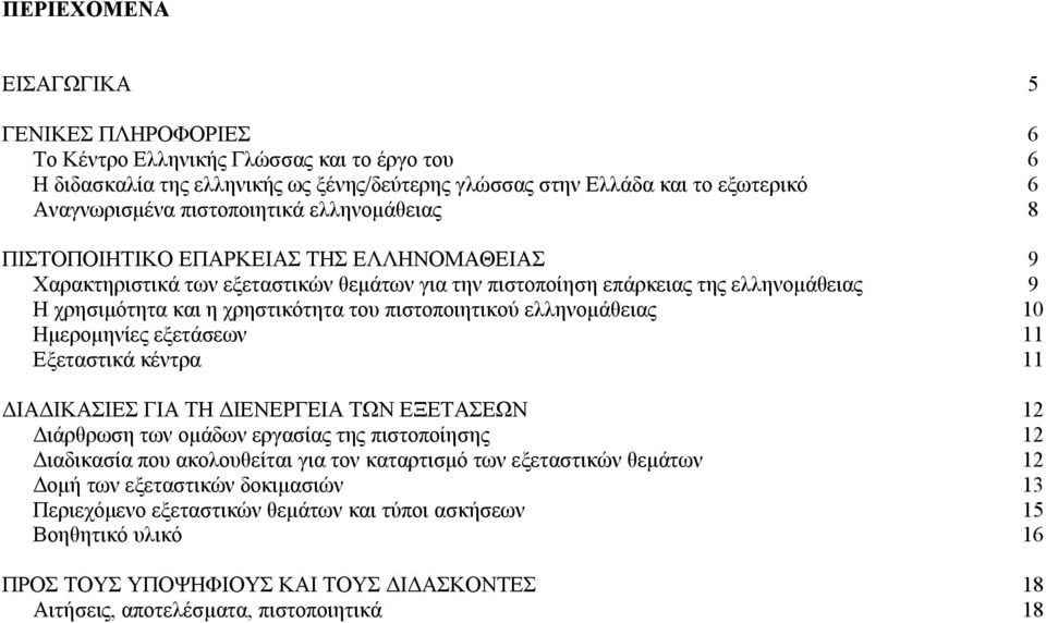 πιστοποιητικού ελληνομάθειας 10 Ημερομηνίες εξετάσεων 11 Εξεταστικά κέντρα 11 ΔΙΑΔΙΚΑΣΙΕΣ ΓΙΑ ΤΗ ΔΙΕΝΕΡΓΕΙΑ ΤΩΝ ΕΞΕΤΑΣΕΩΝ 12 Διάρθρωση των ομάδων εργασίας της πιστοποίησης 12 Διαδικασία που