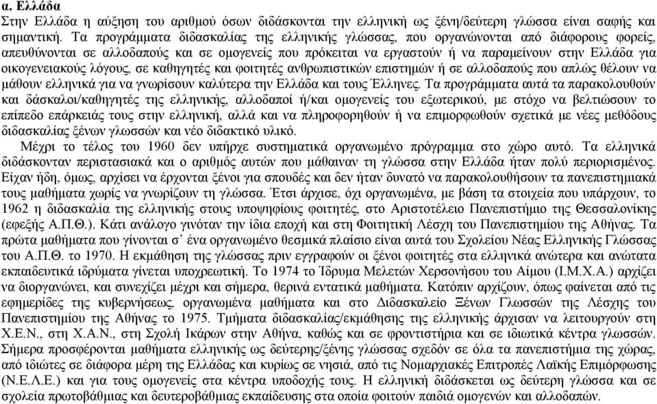 οικογενειακούς λόγους, σε καθηγητές και φοιτητές ανθρωπιστικών επιστημών ή σε αλλοδαπούς που απλώς θέλουν να μάθουν ελληνικά για να γνωρίσουν καλύτερα την Ελλάδα και τους Έλληνες.