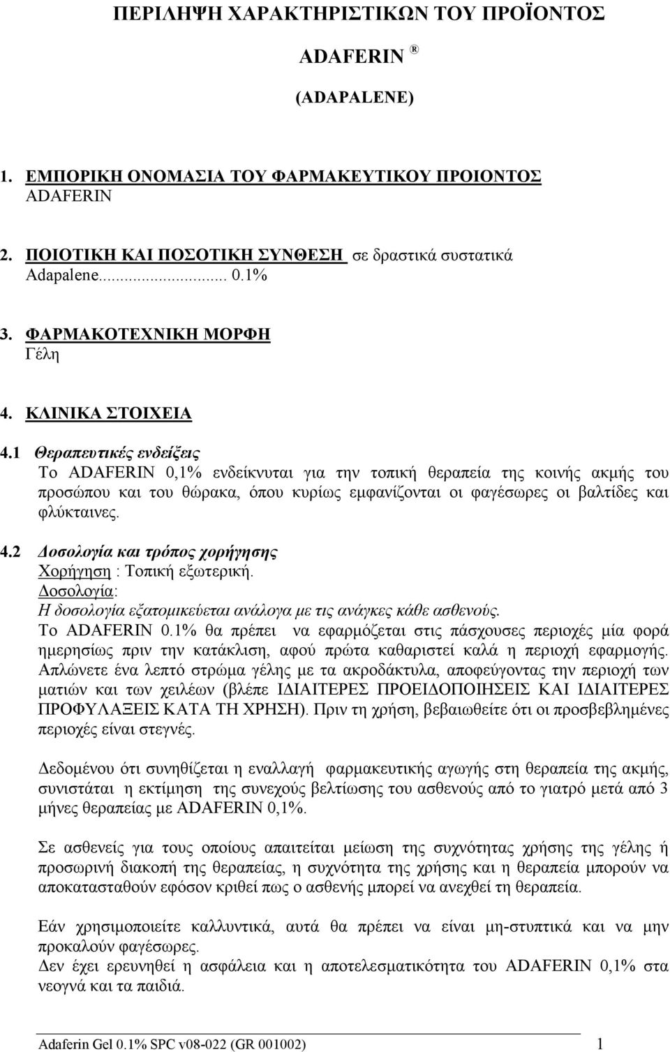 1 Θεραπευτικές ενδείξεις Το ADAFERIN 0,1% ενδείκνυται για την τοπική θεραπεία της κοινής ακμής του προσώπου και του θώρακα, όπου κυρίως εμφανίζονται οι φαγέσωρες οι βαλτίδες και φλύκταινες. 4.