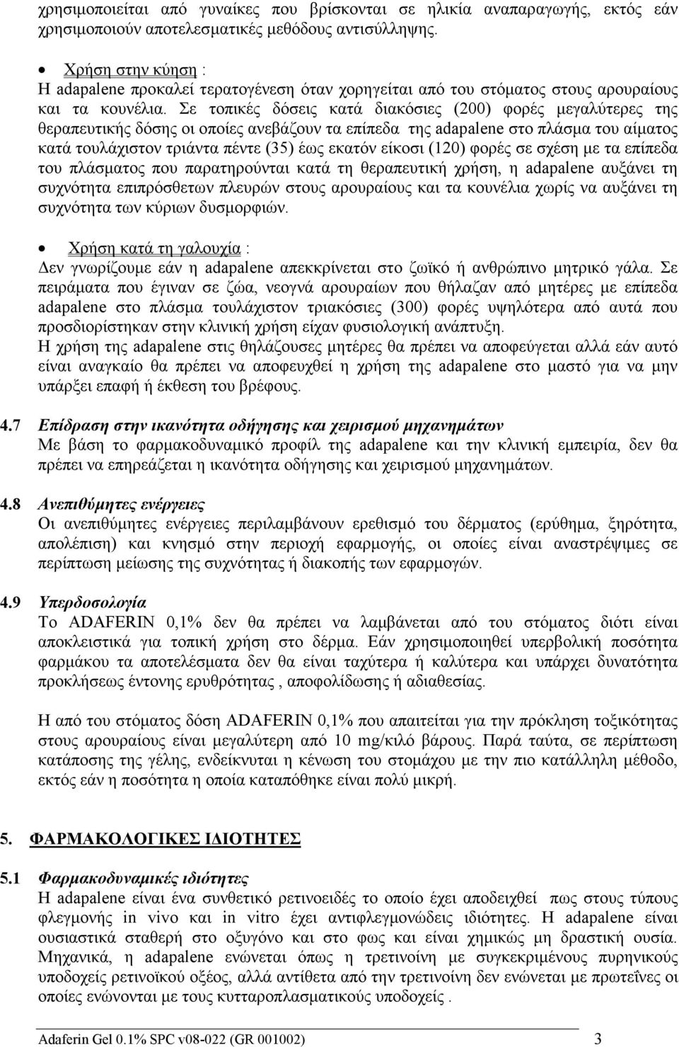 Σε τοπικές δόσεις κατά διακόσιες (200) φορές μεγαλύτερες της θεραπευτικής δόσης οι οποίες ανεβάζουν τα επίπεδα της adapalene στο πλάσμα του αίματος κατά τουλάχιστον τριάντα πέντε (35) έως εκατόν