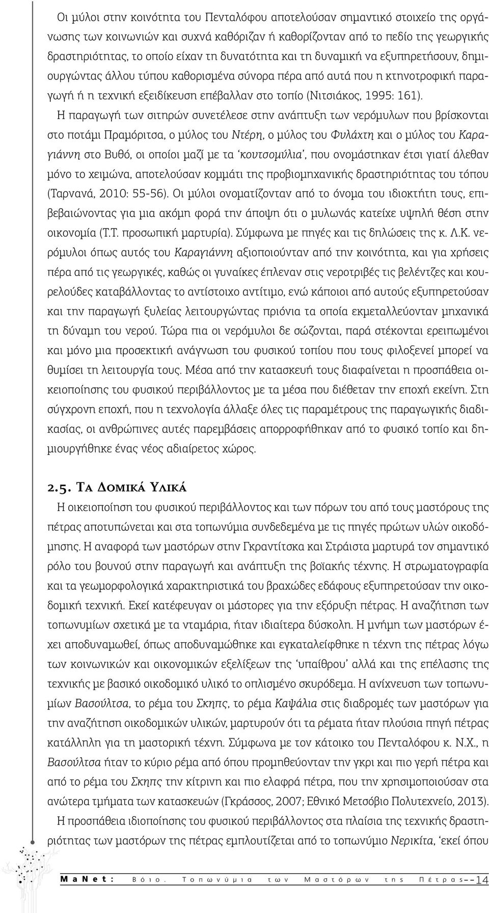 Η παραγωγή των σιτηρών συνετέλεσε στην ανάπτυξη των νερόμυλων που βρίσκονται στο ποτάμι Πραμόριτσα, ο μύλος του Ντέρη, ο μύλος του Φυλάχτη και ο μύλος του Καραγιάννη στο Βυθό, οι οποίοι μαζί με τα