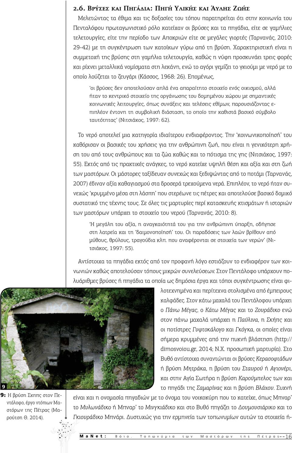 Χαρακτηριστική είναι η συμμετοχή της βρύσης στη γαμήλια τελετουργία, καθώς η νύφη προσκυνάει τρεις φορές και ρίχνει μεταλλικά νομίσματα στη λεκάνη, ενώ το αγόρι γεμίζει το γκιούμι με νερό με το οποίο