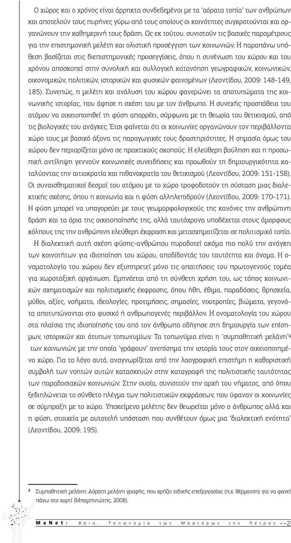 Η παραπάνω υπόθεση βασίζεται στις διεπιστημονικές προσεγγίσεις, όπου η συνένωση του χώρου και του χρόνου αποσκοπεί στην συνολική και συλλογική κατανόηση γεωγραφικών, κοινωνικών, οικονομικών,