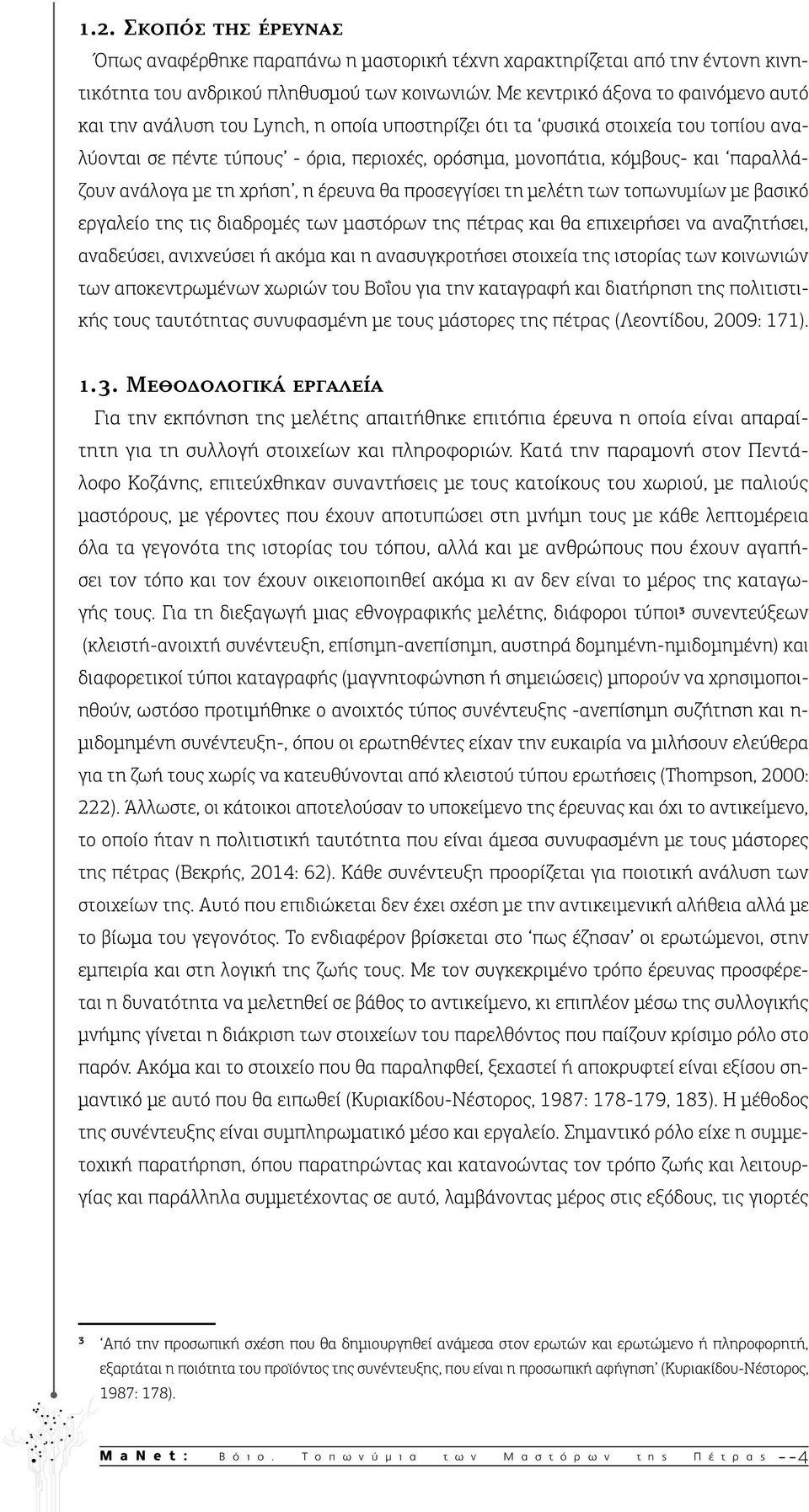 παραλλάζουν ανάλογα με τη χρήση, η έρευνα θα προσεγγίσει τη μελέτη των τοπωνυμίων με βασικό εργαλείο της τις διαδρομές των μαστόρων της πέτρας και θα επιχειρήσει να αναζητήσει, αναδεύσει, ανιχνεύσει