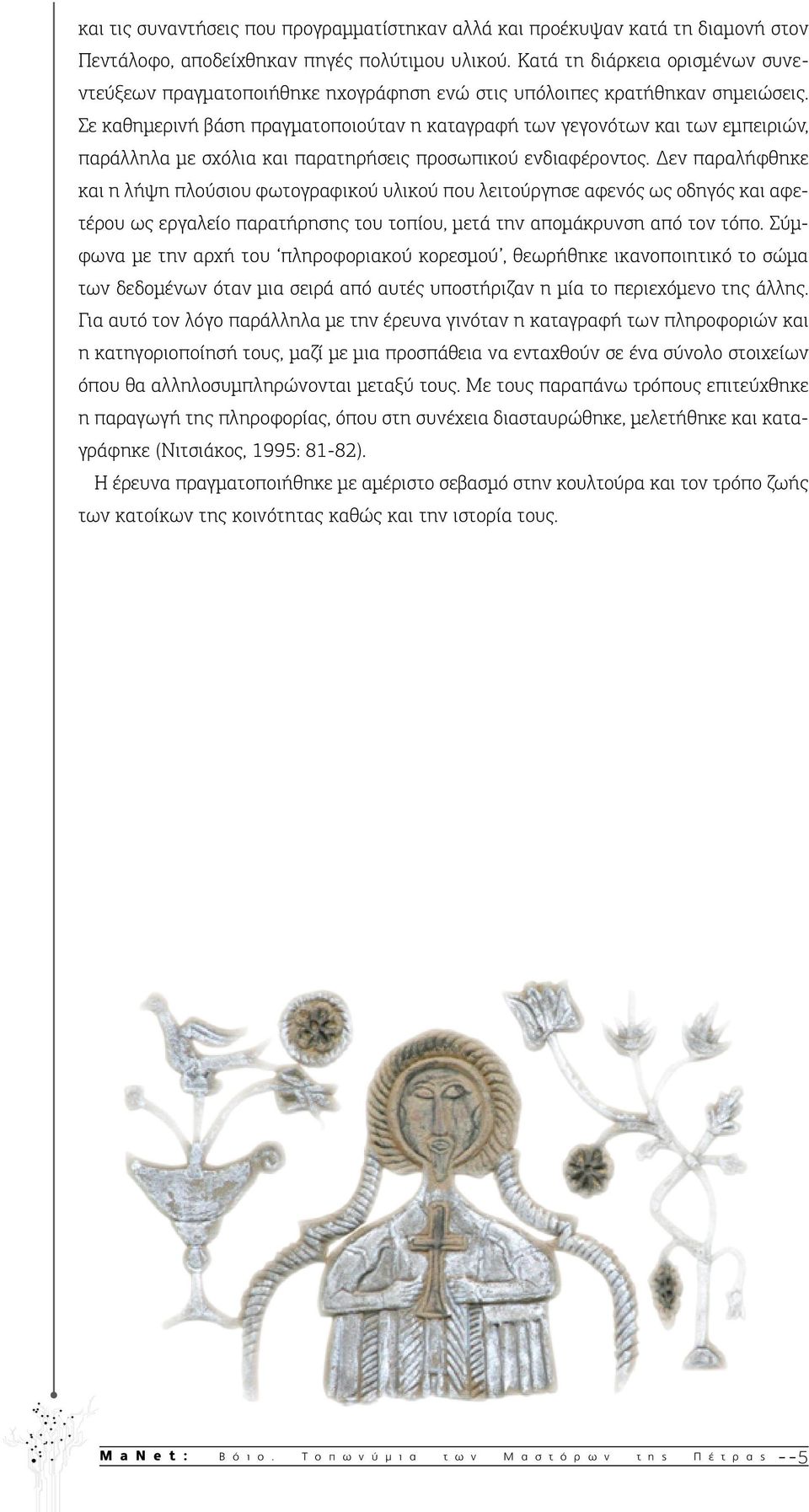 Σε καθημερινή βάση πραγματοποιούταν η καταγραφή των γεγονότων και των εμπειριών, παράλληλα με σχόλια και παρατηρήσεις προσωπικού ενδιαφέροντος.