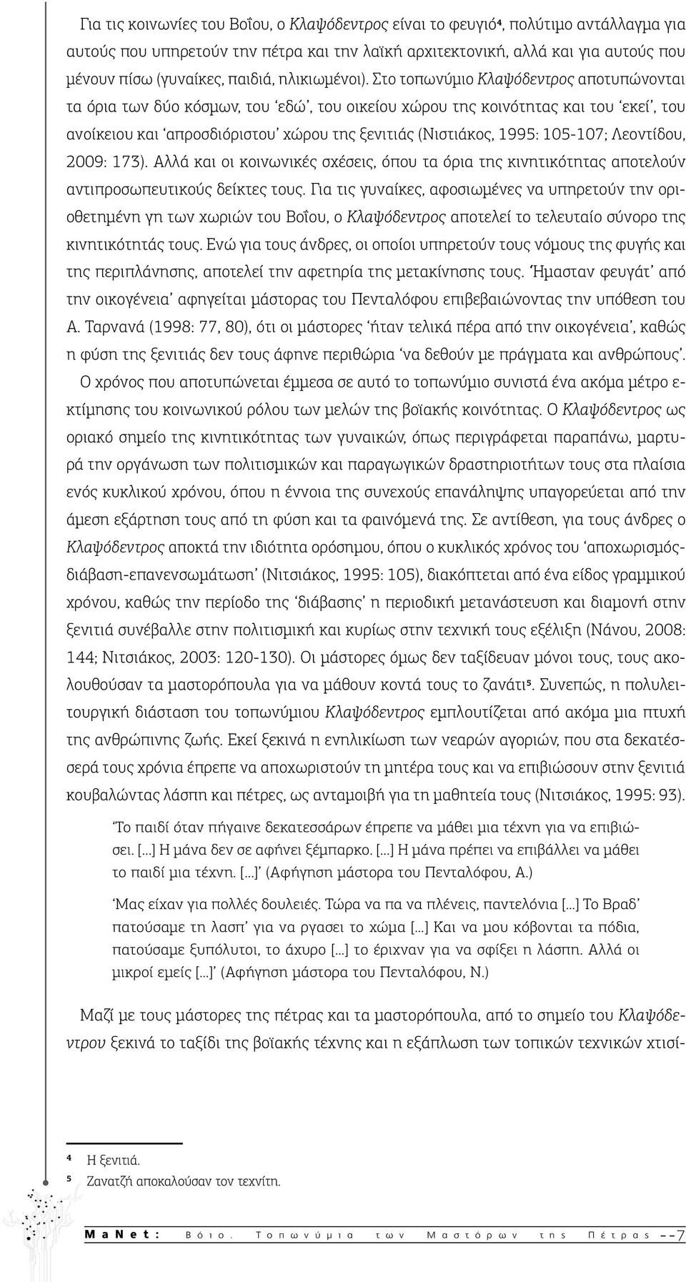 Στο τοπωνύμιο Κλαψόδεντρος αποτυπώνονται τα όρια των δύο κόσμων, του εδώ, του οικείου χώρου της κοινότητας και του εκεί, του ανοίκειου και απροσδιόριστου χώρου της ξενιτιάς (Νιστιάκος, 1995: 105-107;