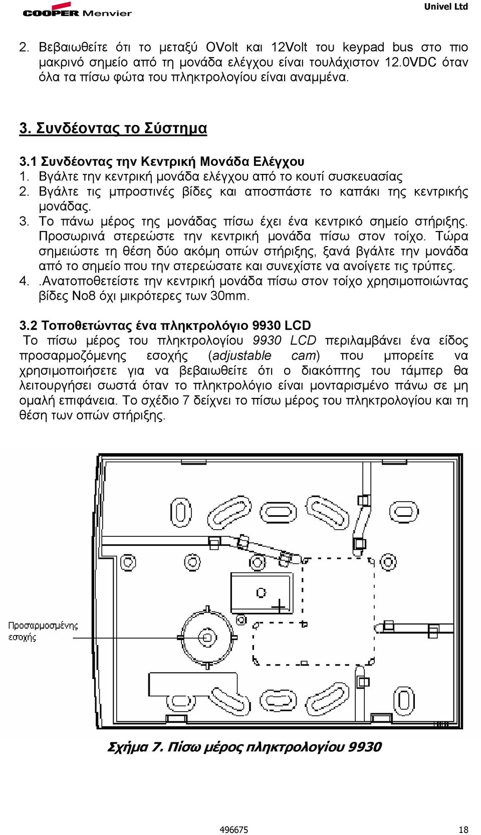 Βγάλτε τις µπροστινές βίδες και αποσπάστε το καπάκι της κεντρικής µονάδας. 3. Το πάνω µέρος της µονάδας πίσω έχει ένα κεντρικό σηµείο στήριξης. Προσωρινά στερεώστε την κεντρική µονάδα πίσω στον τοίχο.