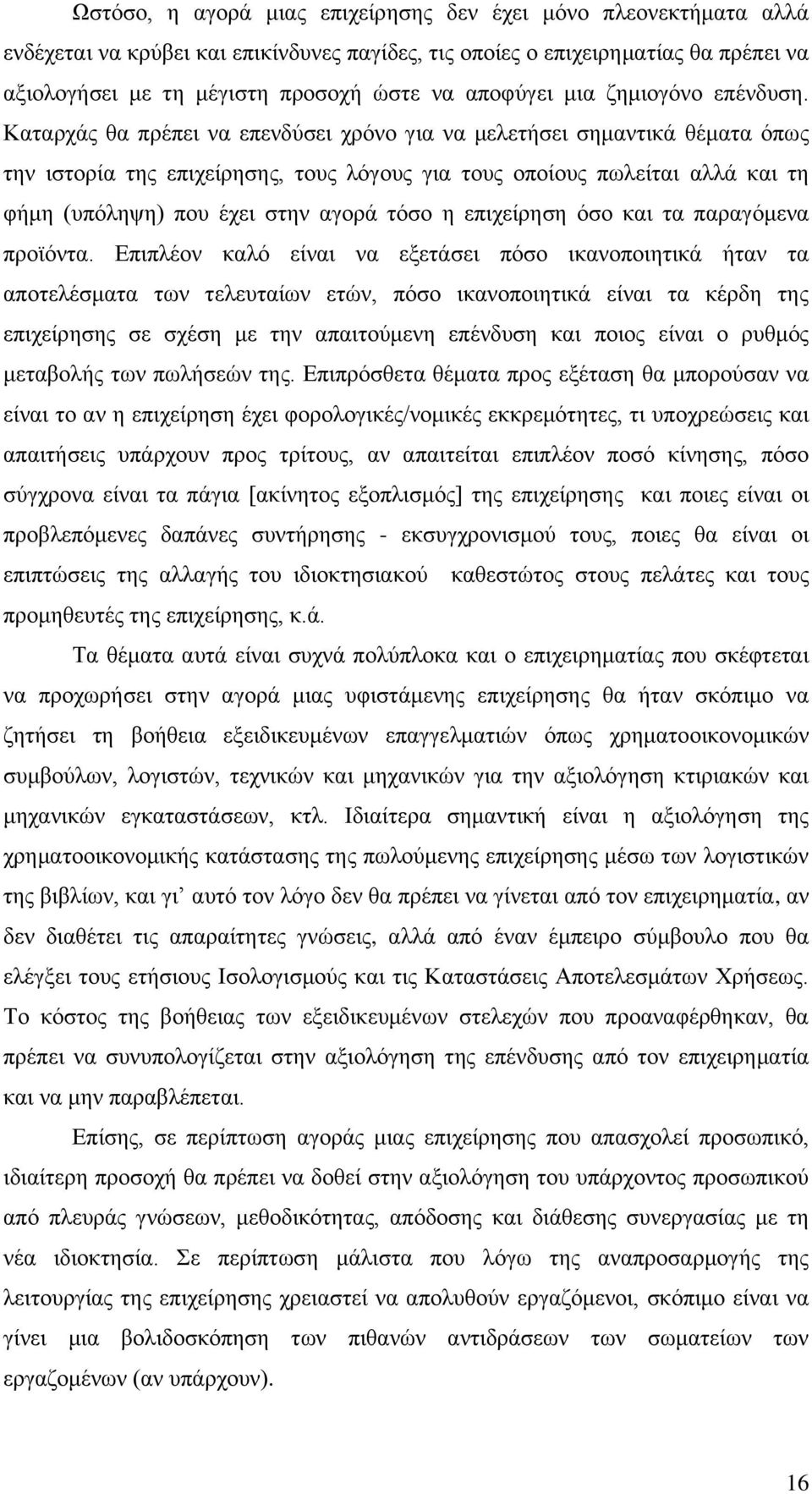 Καταρχάς θα πρέπει να επενδύσει χρόνο για να μελετήσει σημαντικά θέματα όπως την ιστορία της επιχείρησης, τους λόγους για τους οποίους πωλείται αλλά και τη φήμη (υπόληψη) που έχει στην αγορά τόσο η