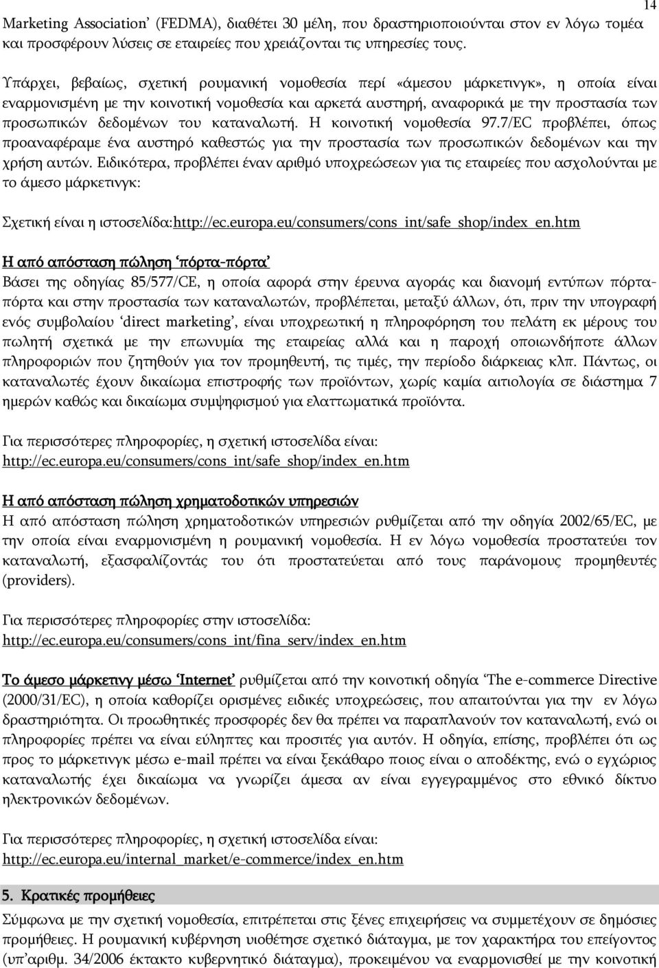 του καταναλωτή. Η κοινοτική νομοθεσία 97.7/EC προβλέπει, όπως προαναφέραμε ένα αυστηρό καθεστώς για την προστασία των προσωπικών δεδομένων και την χρήση αυτών.