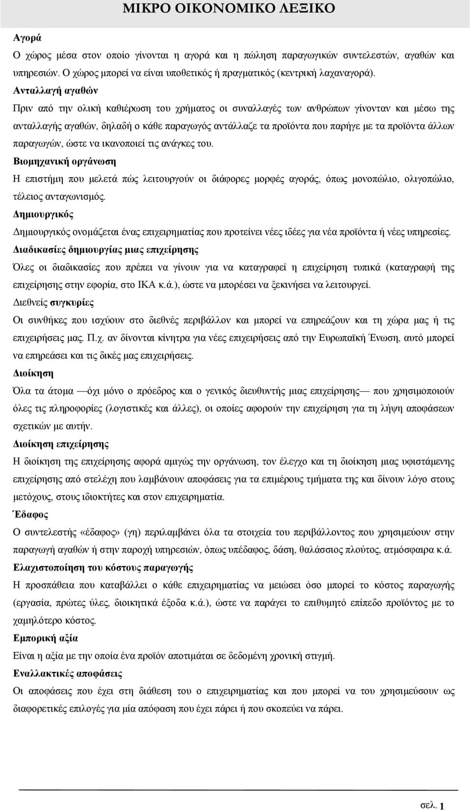 Ανταλλαγή αγαθών Πριν από την ολική καθιέρωση του χρήματος οι συναλλαγές των ανθρώπων γίνονταν και μέσω της ανταλλαγής αγαθών, δηλαδή ο κάθε παραγωγός αντάλλαζε τα προϊόντα που παρήγε με τα προϊόντα