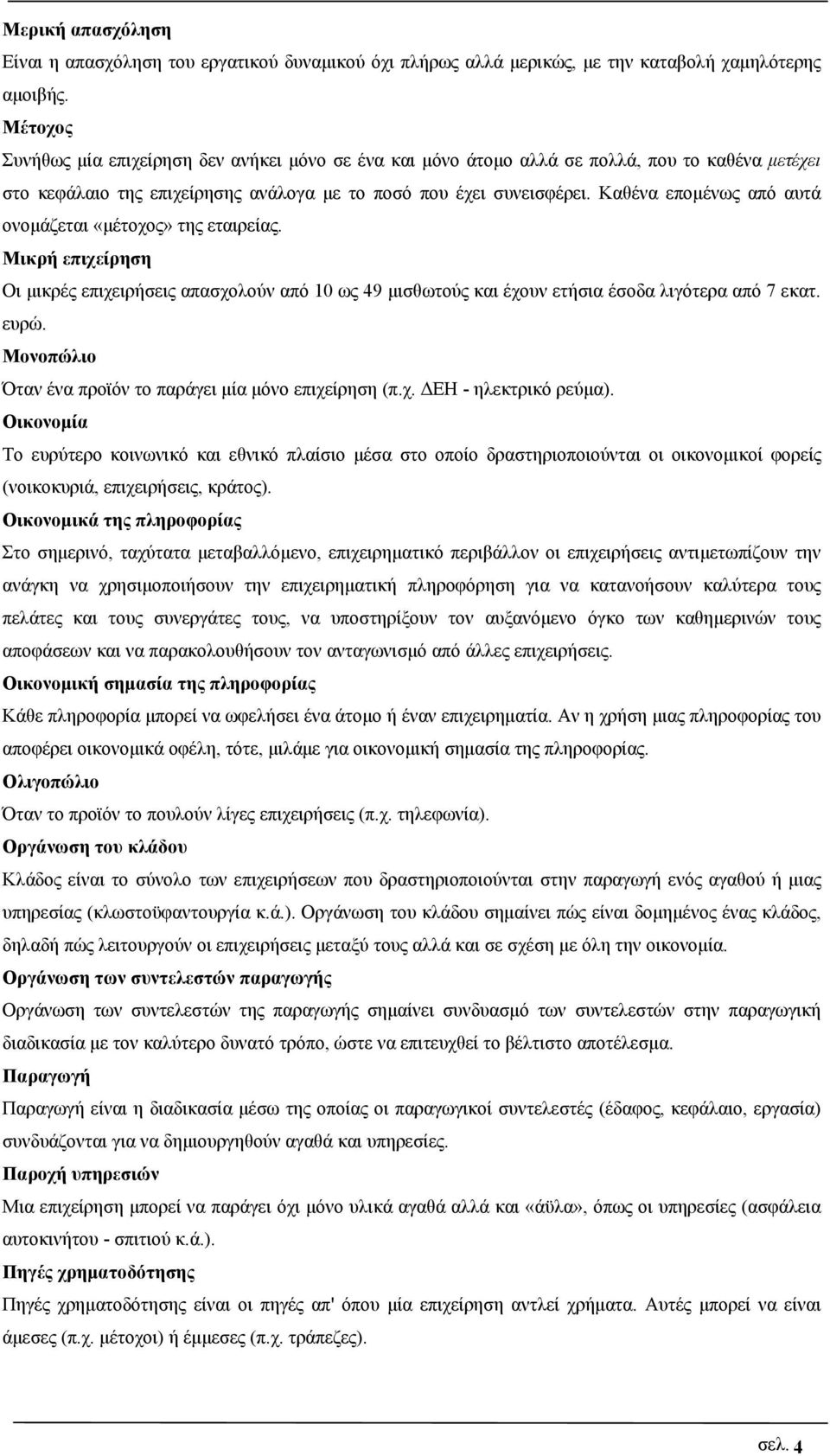 Καθένα επομένως από αυτά ονομάζεται «μέτοχος» της εταιρείας. Μικρή επιχείρηση Οι μικρές επιχειρήσεις απασχολούν από 10 ως 49 μισθωτούς και έχουν ετήσια έσοδα λιγότερα από 7 εκατ. ευρώ.