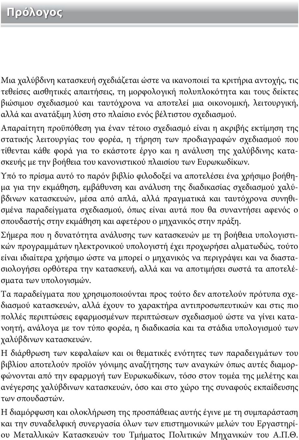 Απαραίτητη προϋπόθεση για έναν τέτοιο σχεδιασμό είναι η ακριβής εκτίμηση της στατικής λειτουργίας του φορέα, η τήρηση των προδιαγραφών σχεδιασμού που τίθενται κάθε φορά για το εκάστοτε έργο και η