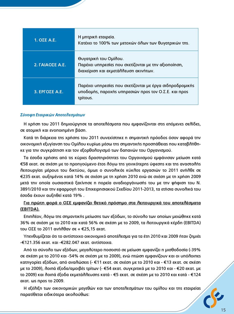 Σ.Ε. και προς τρίτους. Σύνοψη Εταιρικών Αποτελεσμάτων Η χρήση του 2011 δημιούργησε τα αποτελέσματα που εμφανίζονται στις επόμενες σελίδες, σε ατομική και ενοποιημένη βάση.