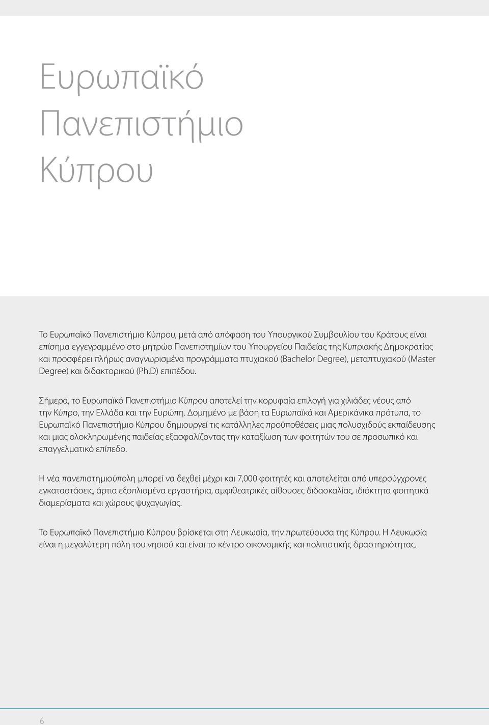 Σήμερα, το Ευρωπαϊκό Πανεπιστήμιο Κύπρου αποτελεί την κορυφαία επιλογή για χιλιάδες νέους από την Κύπρο, την Ελλάδα και την Ευρώπη.