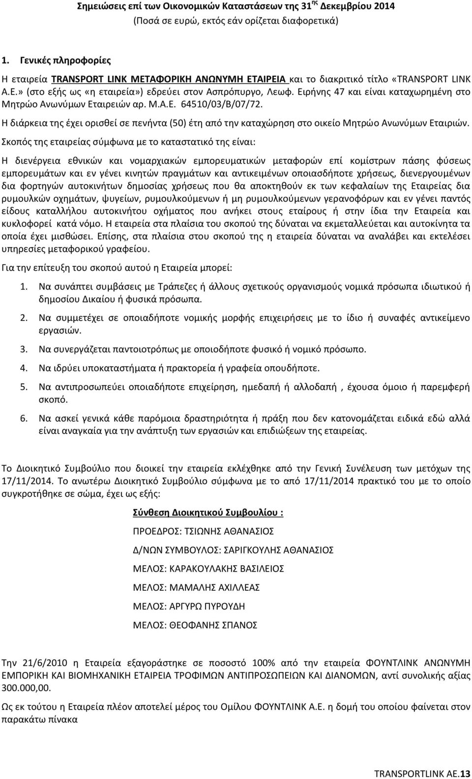 Σκοπός της εταιρείας σύμφωνα με το καταστατικό της είναι: Η διενέργεια εθνικών και νομαρχιακών εμπορευματικών μεταφορών επί κομίστρων πάσης φύσεως εμπορευμάτων και εν γένει κινητών πραγμάτων και