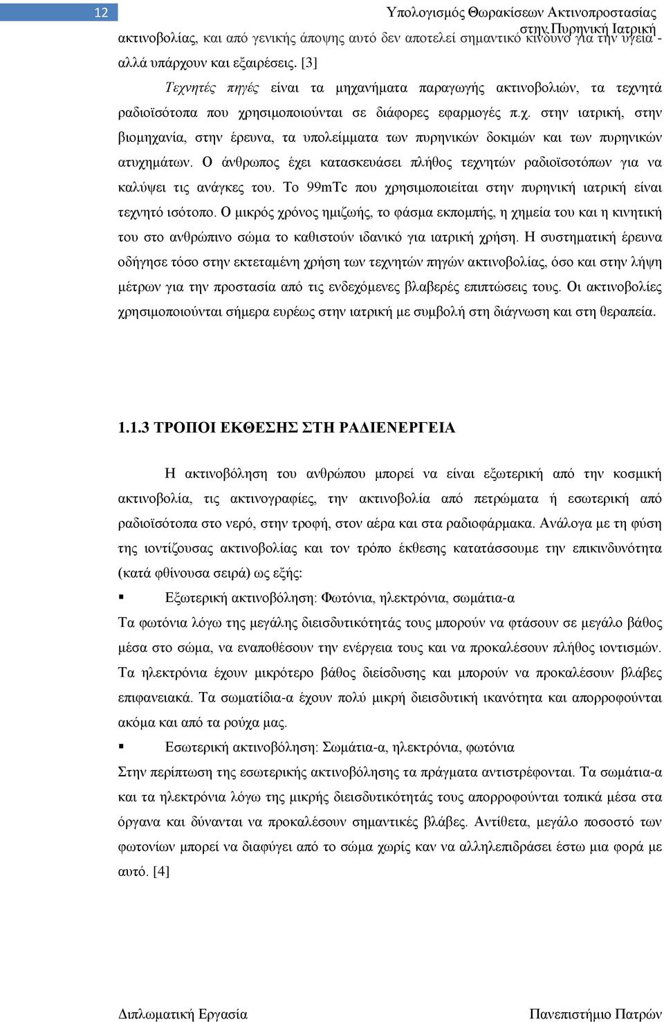 Ο άνθρωπος έχει κατασκευάσει πλήθος τεχνητών ραδιοϊσοτόπων για να καλύψει τις ανάγκες του. Το 99mTc που χρησιμοποιείται στην πυρηνική ιατρική είναι τεχνητό ισότοπο.