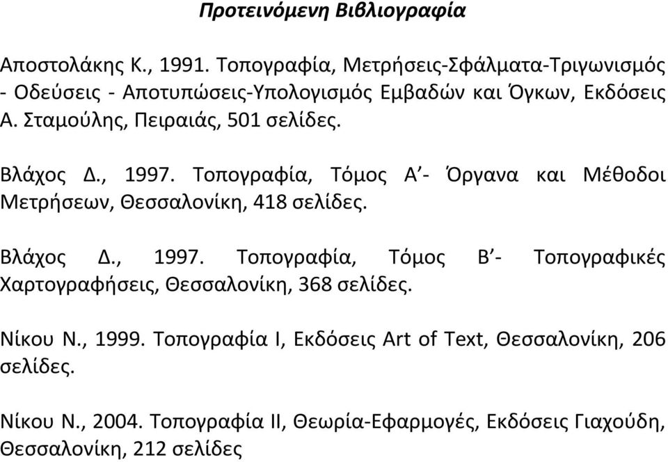 Σταμούλης, Πειραιάς, 501 σελίδες. Βλάχος Δ., 1997. Τοπογραφία, Τόμος Α - Όργανα και Μέθοδοι Μετρήσεων, Θεσσαλονίκη, 418 σελίδες. Βλάχος Δ., 1997. Τοπογραφία, Τόμος Β - Τοπογραφικές Χαρτογραφήσεις, Θεσσαλονίκη, 368 σελίδες.