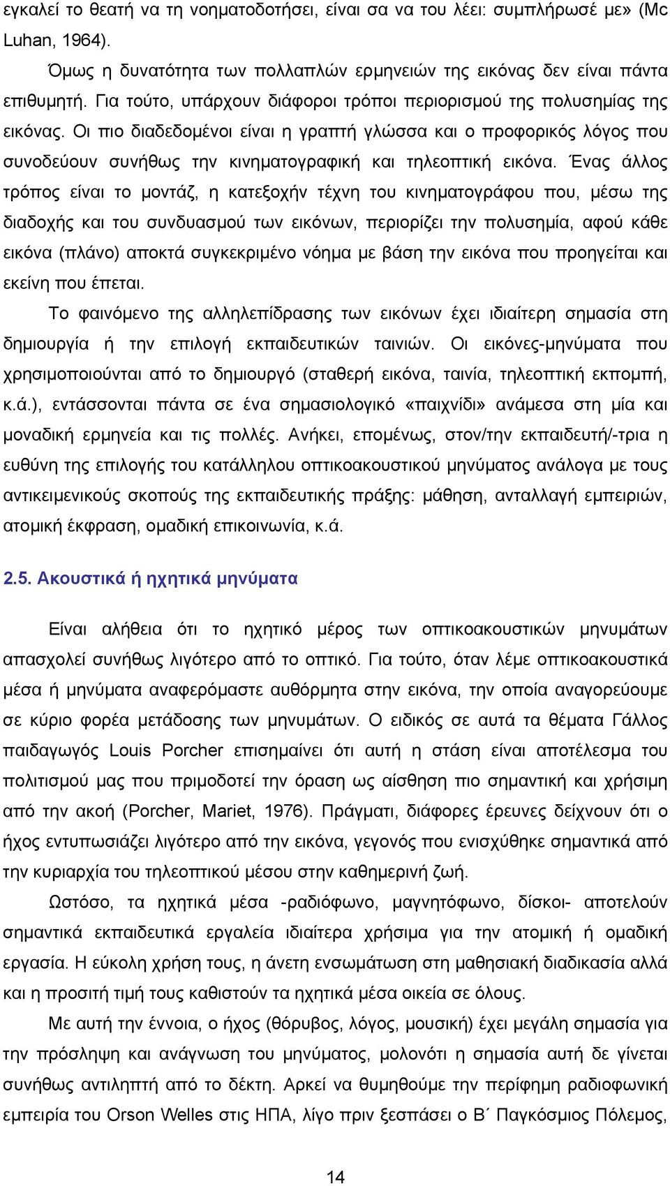 Οι πιο διαδεδομένοι είναι η γραπτή γλώσσα και ο προφορικός λόγος που συνοδεύουν συνήθως την κινηματογραφική και τηλεοπτική εικόνα.