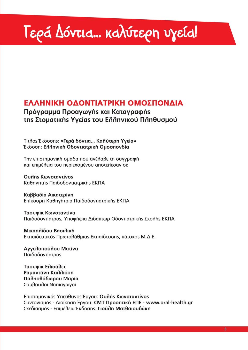 ΕΚΠΑ Καββαδία Αικατερίνη Επίκουρη Καθηγήτρια Παιδοδοντιατρικής ΕΚΠΑ Ταουφίκ Κωνσταντίνα Παιδοδοντίατρος, Υποψήφια Διδάκτωρ Οδοντιατρικής Σχολής ΕΚΠΑ Μιχαηλίδου Βασιλική Εκπαιδευτικός Πρωτοβάθμιας