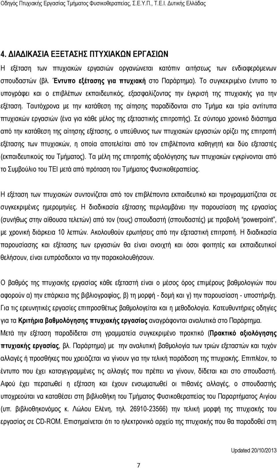 Ταυτόχρονα με την κατάθεση της αίτησης παραδίδονται στο Τμήμα και τρία αντίτυπα πτυχιακών εργασιών (ένα για κάθε μέλος της εξεταστικής επιτροπής).