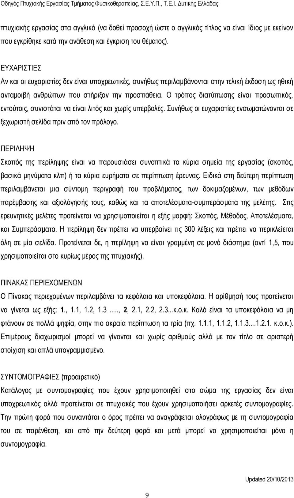 Ο τρόπος διατύπωσης είναι προσωπικός, εντούτοις, συνιστάται να είναι λιτός και χωρίς υπερβολές. Συνήθως οι ευχαριστίες ενσωματώνονται σε ξεχωριστή σελίδα πριν από τον πρόλογο.