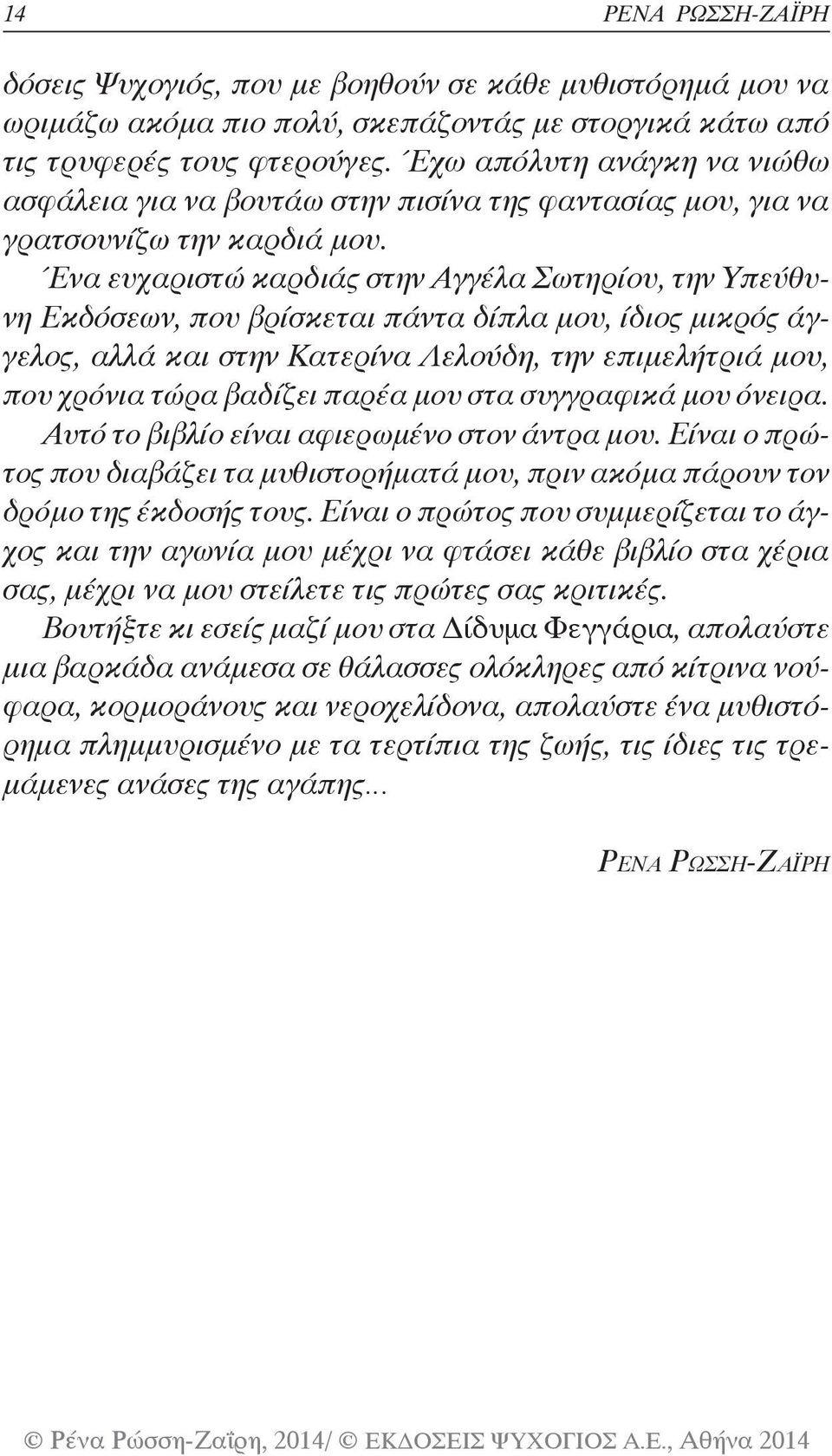 Ένα ευχαριστώ καρδιάς στην Αγγέλα Σωτηρίου, την Υπεύθυνη Εκδόσεων, που βρίσκεται πάντα δίπλα μου, ίδιος μικρός άγγελος, αλλά και στην Κατερίνα Λελούδη, την επιμελήτριά μου, που χρόνια τώρα βαδίζει