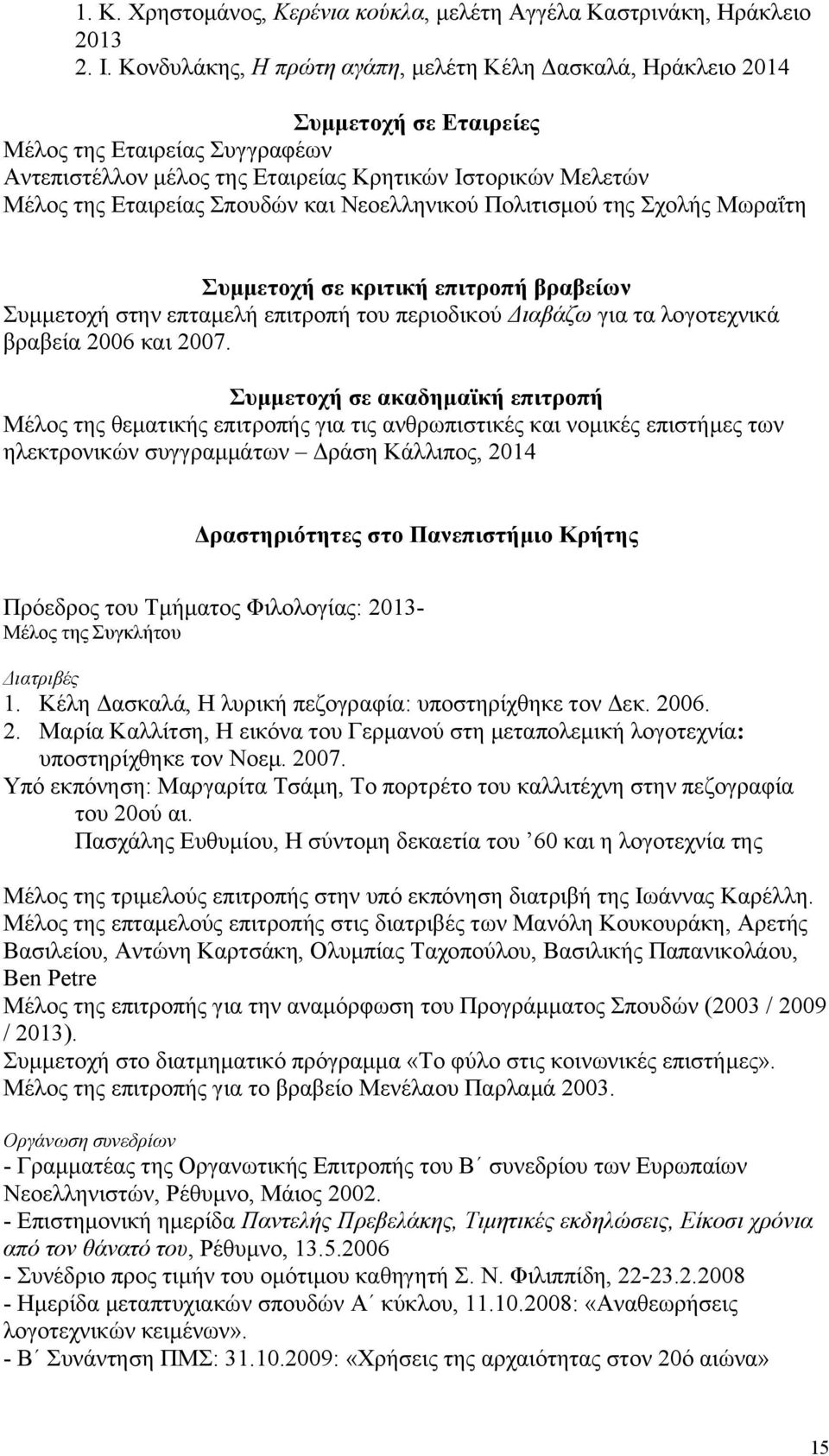 Σπουδών και Νεοελληνικού Πολιτισμού της Σχολής Μωραΐτη Συμμετοχή σε κριτική επιτροπή βραβείων Συμμετοχή στην επταμελή επιτροπή του περιοδικού Διαβάζω για τα λογοτεχνικά βραβεία 2006 και 2007.