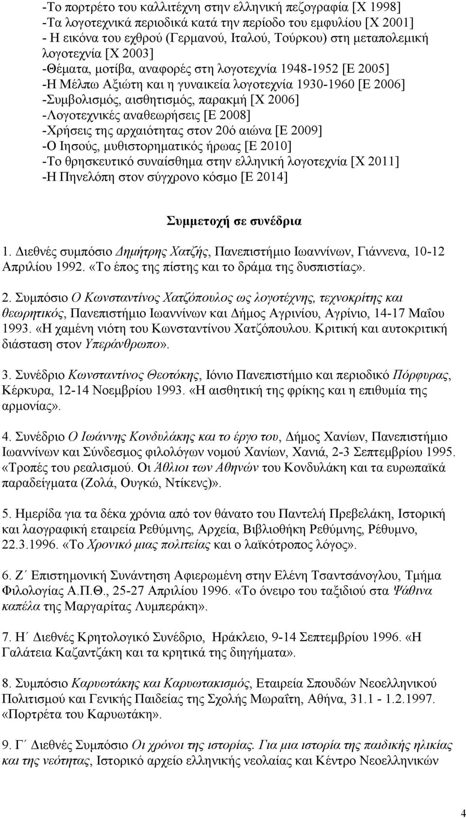 αναθεωρήσεις [Ε 2008] -Χρήσεις της αρχαιότητας στον 20ό αιώνα [Ε 2009] -Ο Ιησούς, μυθιστορηματικός ήρωας [Ε 2010] -Το θρησκευτικό συναίσθημα στην ελληνική λογοτεχνία [Χ 2011] -Η Πηνελόπη στον