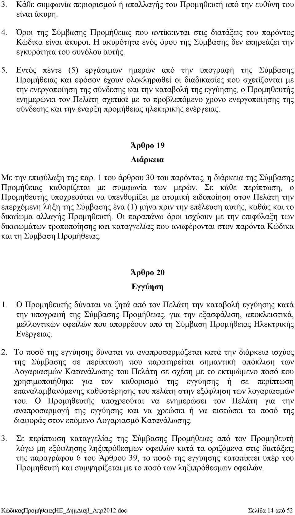 Εντός πέντε (5) εργάσιµων ηµερών από την υπογραφή της Σύµβασης Προµήθειας και εφόσον έχουν ολοκληρωθεί οι διαδικασίες που σχετίζονται µε την ενεργοποίηση της σύνδεσης και την καταβολή της εγγύησης, ο