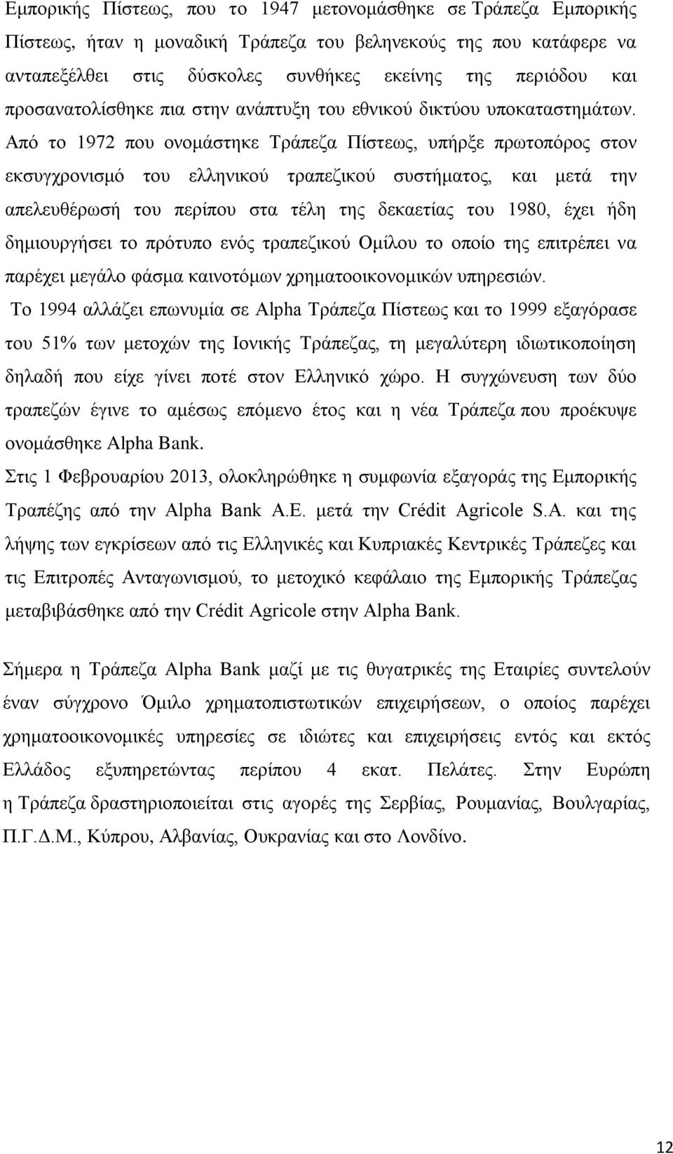 Από το 1972 που ονομάστηκε Τράπεζα Πίστεως, υπήρξε πρωτοπόρος στον εκσυγχρονισμό του ελληνικού τραπεζικού συστήματος, και μετά την απελευθέρωσή του περίπου στα τέλη της δεκαετίας του 1980, έχει ήδη