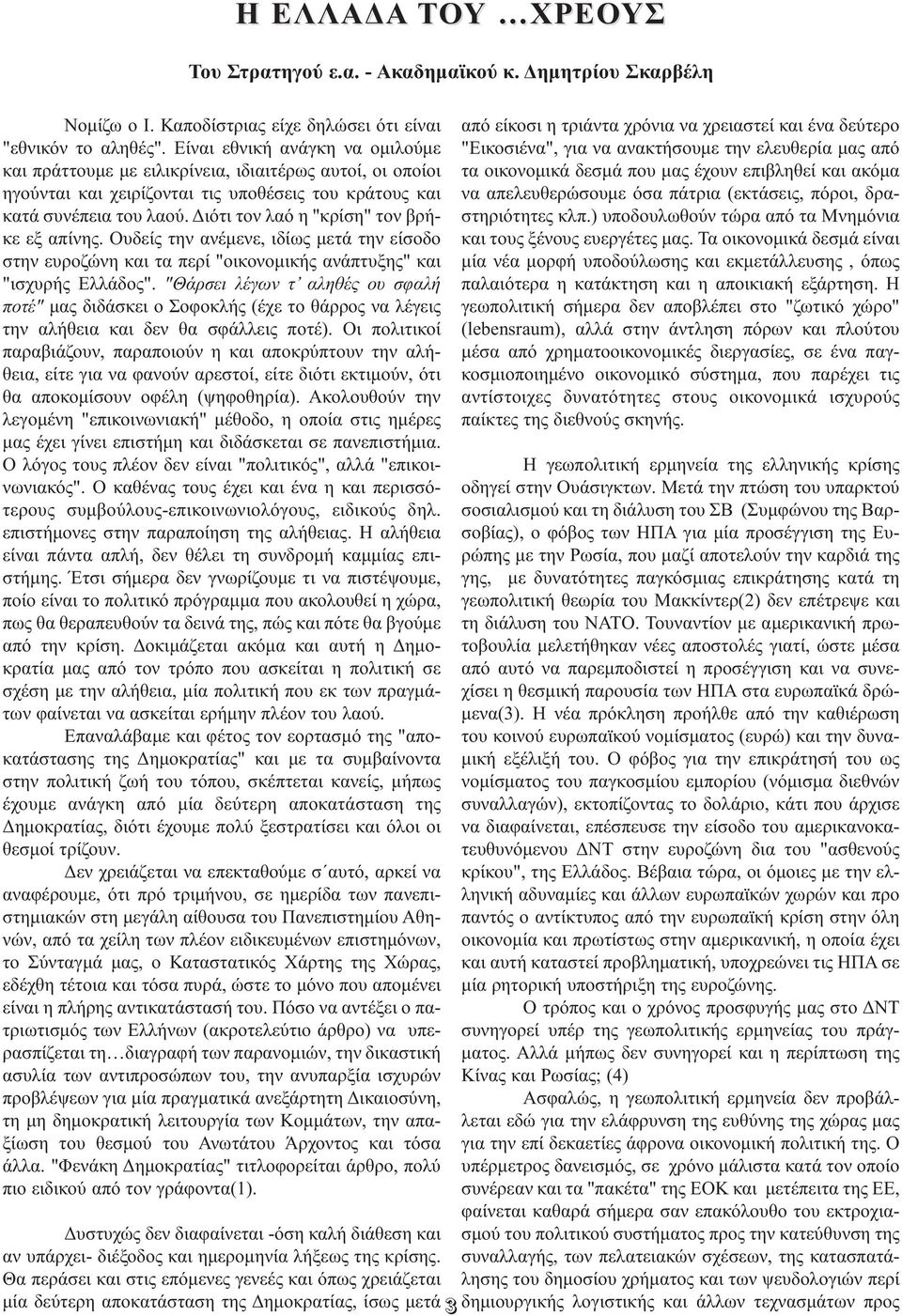 Διότι τον λαό η "κρίση" τον βρή - κε εξ απίνης. Ουδείς την ανέμενε, ιδίως μετά την είσοδο στην ευροζώνη και τα περί "οικονομικής ανάπτυξης" και "ισχυρής Ελλάδος".