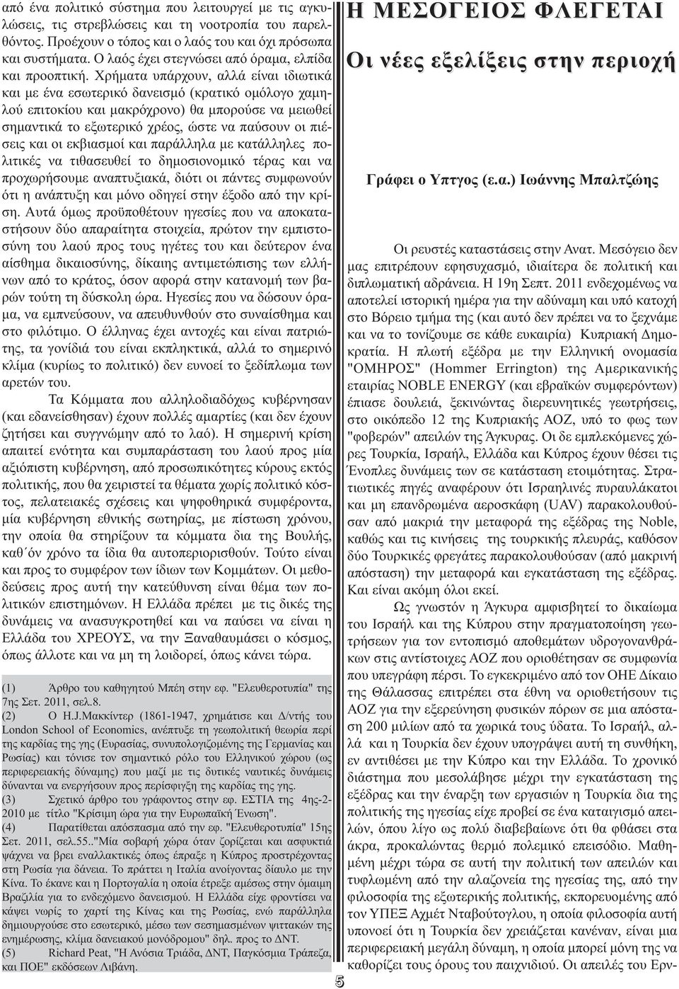 Χρήματα υπάρχουν, αλλά είναι ιδιωτικά και με ένα εσωτερικό δανεισμό (κρατικό ομόλογο χαμη - λού επιτοκίου και μακρόχρονο) θα μπορούσε να μειωθεί σημαντικά το εξωτερικό χρέος, ώστε να παύσουν οι πιέ -