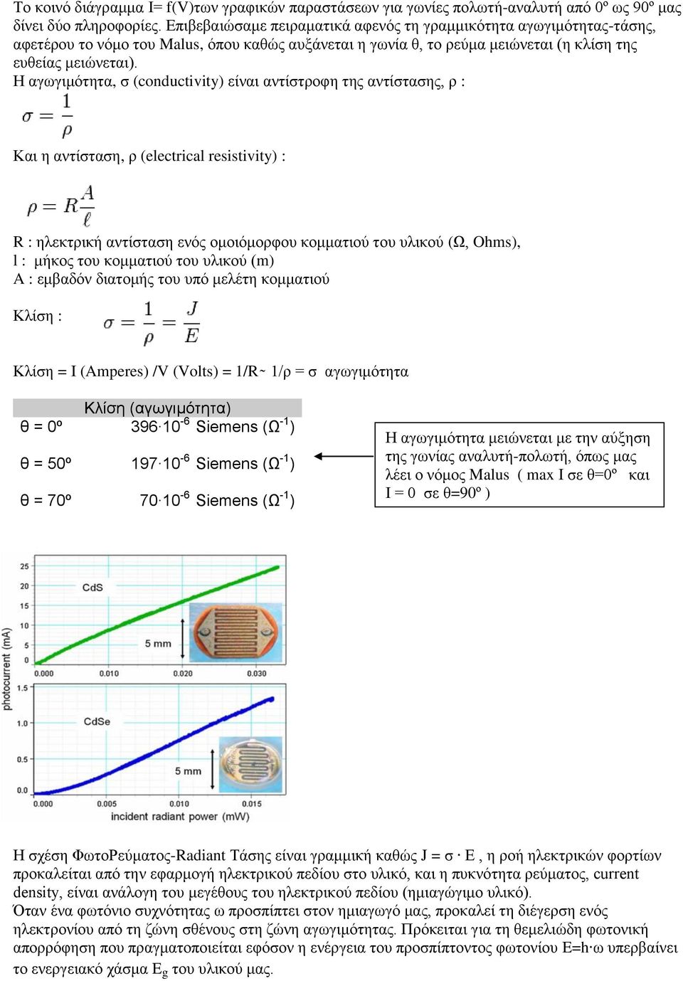 Η αγωγιμότητα, σ (conductivity) είναι αντίστροφη της αντίστασης, ρ : Και η αντίσταση, ρ (electrical resistivity) : R : ηλεκτρική αντίσταση ενός ομοιόμορφου κομματιού του υλικού (Ω, Ohms), l : μήκος