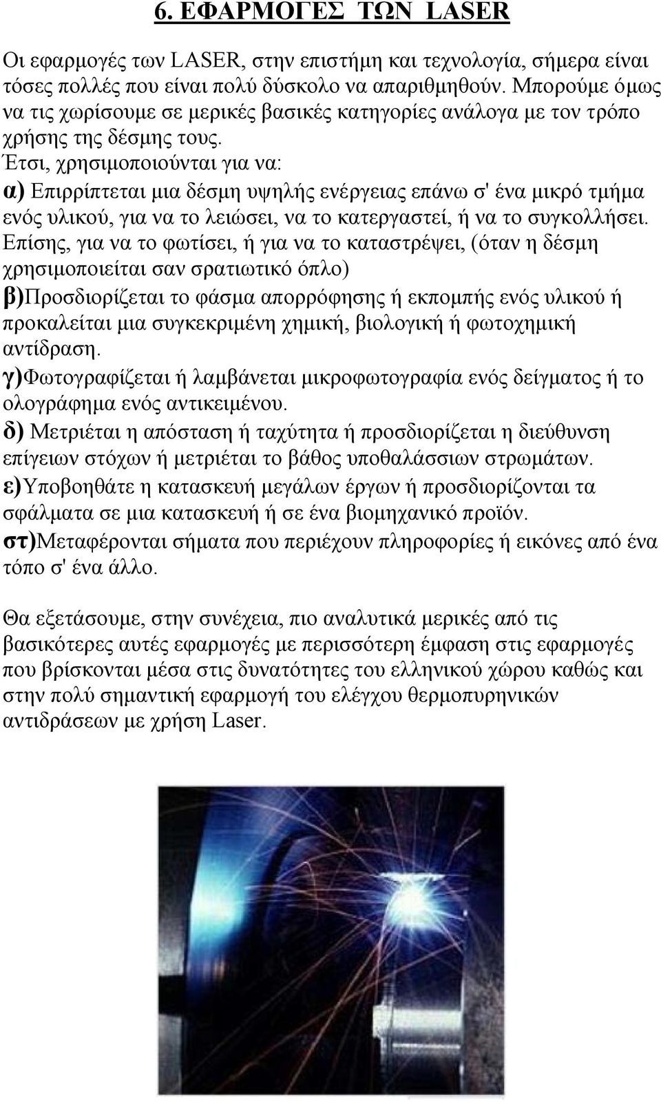 Έτσι, χρησιµοποιούνται για να: α) Επιρρίπτεται µια δέσµη υψηλής ενέργειας επάνω σ' ένα µικρό τµήµα ενός υλικού, για να το λειώσει, να το κατεργαστεί, ή να το συγκολλήσει.