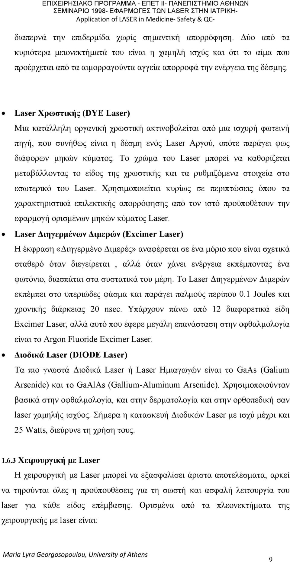 Laser Χρωστικής (DYE Laser) Μια κατάλληλη οργανική χρωστική ακτινοβολείται από μια ισχυρή φωτεινή πηγή, που συνήθως είναι η δέσμη ενός Laser Αργού, οπότε παράγει φως διάφορων μηκών κύματος.