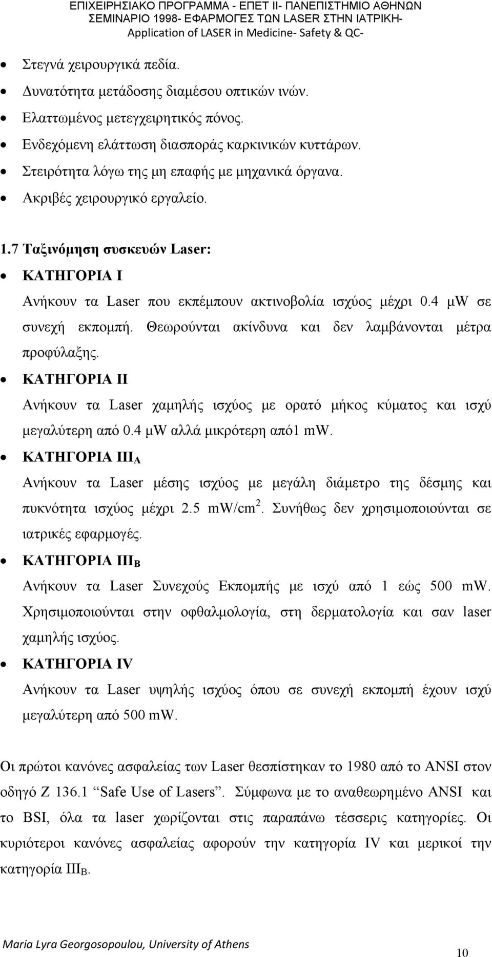 4 μw σε συνεχή εκπομπή. Θεωρούνται ακίνδυνα και δεν λαμβάνονται μέτρα προφύλαξης. ΚΑΤΗΓΟΡΙΑ ΙΙ Ανήκουν τα Laser χαμηλής ισχύος με ορατό μήκος κύματος και ισχύ μεγαλύτερη από 0.