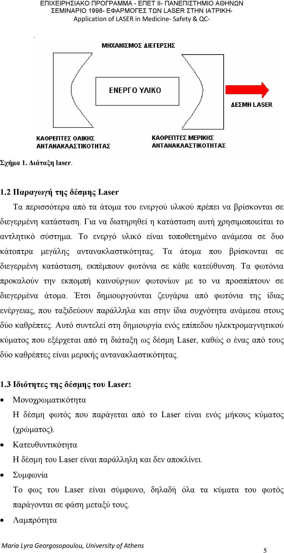 Τα άτομα που βρίσκονται σε διεγερμένη κατάσταση, εκπέμπουν φωτόνια σε κάθε κατεύθυνση. Τα φωτόνια προκαλούν την εκπομπή καινούργιων φωτονίων με το να προσπίπτουν σε διεγερμένα άτομα.