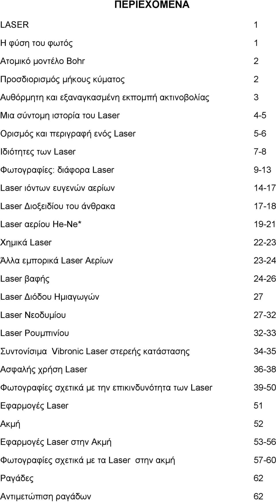 Άλλα εμπορικά Laser Αερίων 23-24 Laser βαφής 24-26 Laser Διόδου Ημιαγωγών 27 Laser Νεοδυμίου 27-32 Laser Ρουμπινίου 32-33 Συντονίσιμα Vibronic Laser στερεής κατάστασης 34-35 Ασφαλής χρήση Laser