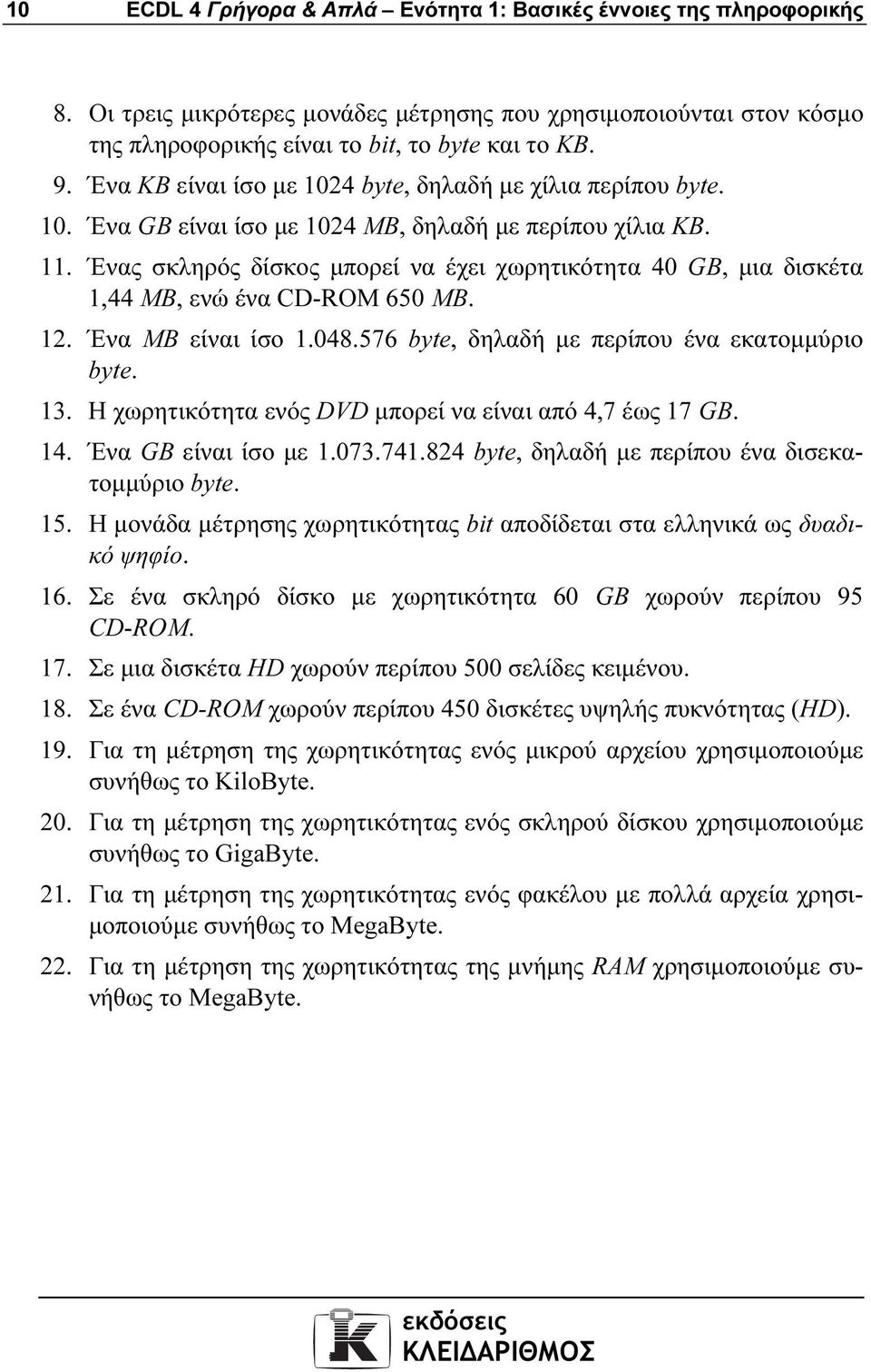 Ένας σκληρός δίσκος µπορεί να έχει χωρητικότητα 40 GB, µια δισκέτα 1,44 ΜΒ, ενώ ένα CD-ROM 650 ΜΒ. 12. Ένα ΜΒ είναι ίσο 1.048.576 byte, δηλαδή µε περίπου ένα εκατοµµύριο byte. 13.