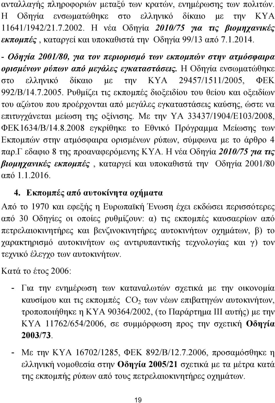 - Οδηγία 2001/80, για τον περιορισµό των εκποµπών στην ατµόσφαιρα ορισµένων ρύπων από µεγάλες εγκαταστάσεις. Η Οδηγία ενσωµατώθηκε στο ελληνικό δίκαιο µε την ΚΥΑ 29457/1511/2005,