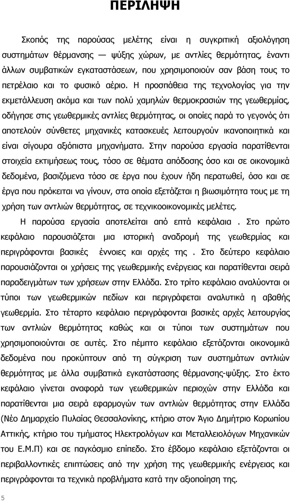 Η προσπάθεια της τεχνολογίας για την εκμετάλλευση ακόμα και των πολύ χαμηλών θερμοκρασιών της γεωθερμίας, οδήγησε στις γεωθερμικές αντλίες θερμότητας, οι οποίες παρά το γεγονός ότι αποτελούν σύνθετες