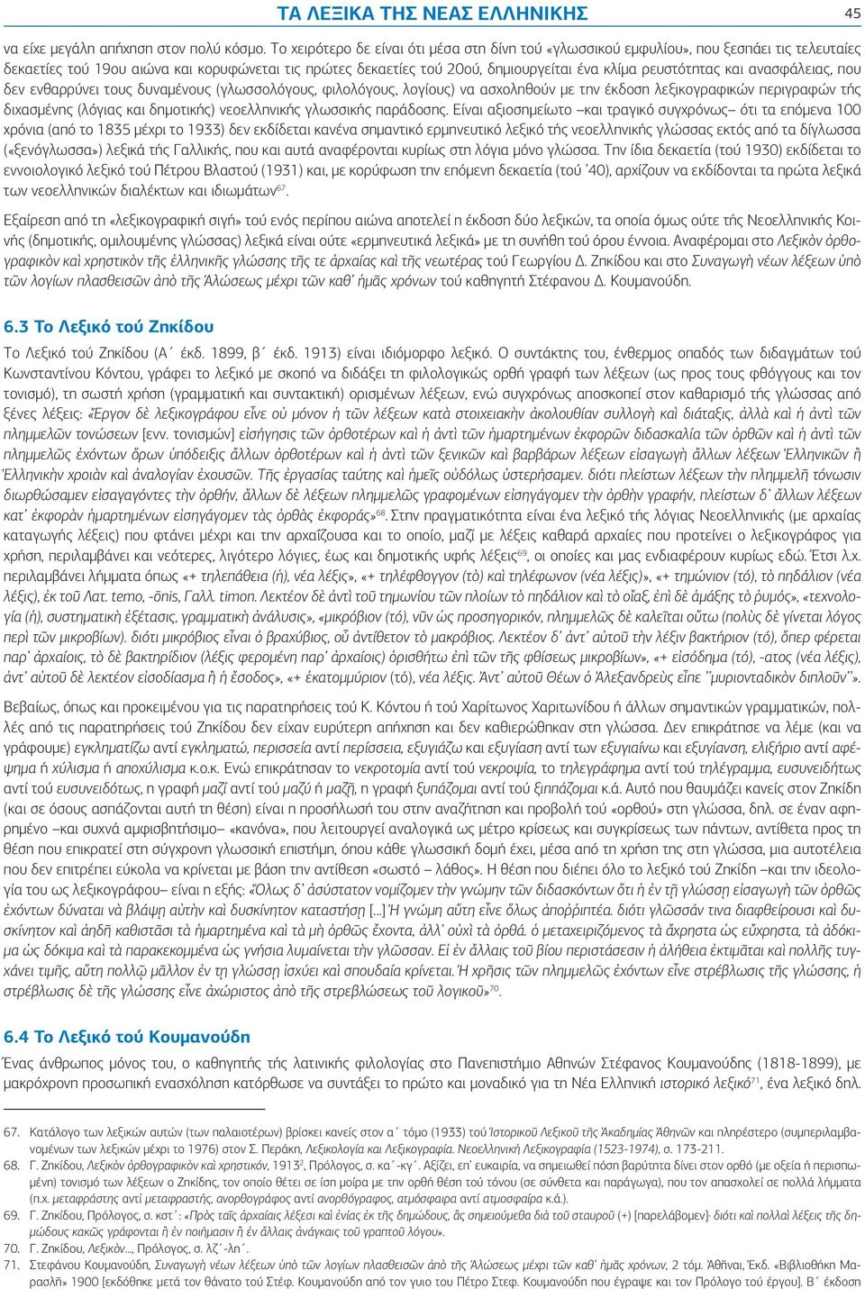 ρευστότητας και ανασφάλειας, που δεν ενθαρρύνει τους δυναμένους (γλωσσολόγους, φιλολόγους, λογίους) να ασχοληθούν με την έκδοση λεξικογραφικών περιγραφών τής διχασμένης (λόγιας και δημοτικής)