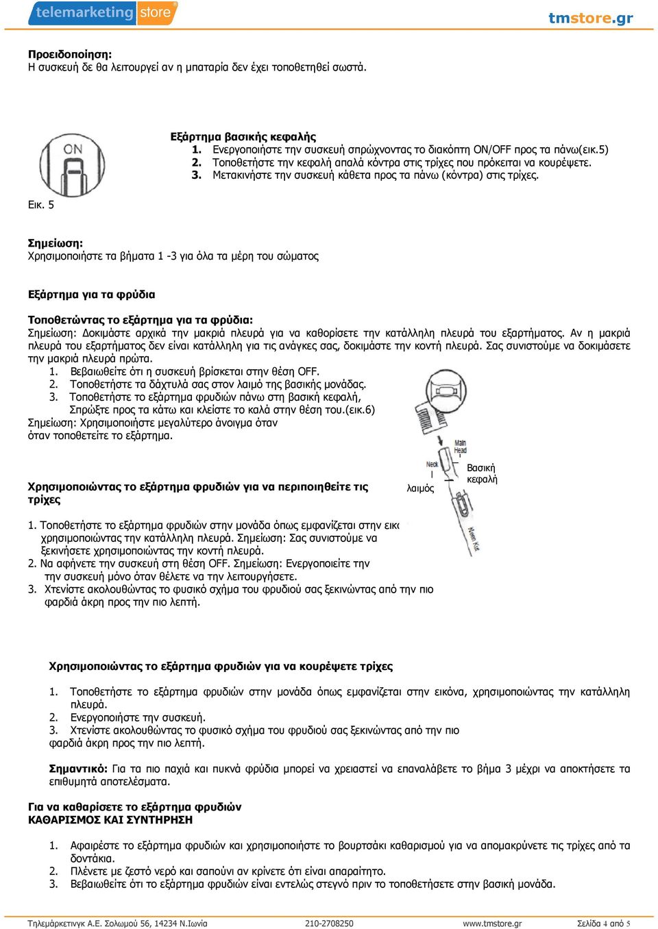 5 Σηµείωση: Χρησιµοποιήστε τα βήµατα 1-3 για όλα τα µέρη του σώµατος Εξάρτηµα για τα φρύδια Τοποθετώντας το εξάρτηµα για τα φρύδια: Σηµείωση: οκιµάστε αρχικά την µακριά πλευρά για να καθορίσετε την