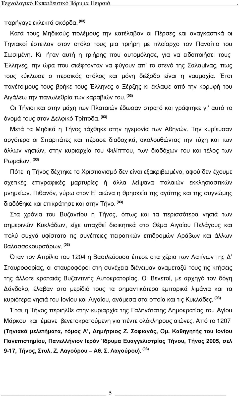 ναυμαχία. Έτσι πανέτοιμους τους βρήκε τους Έλληνες ο Ξέρξης κι έκλαψε από την κορυφή του Αιγάλεω την πανωλεθρία των καραβιών του.