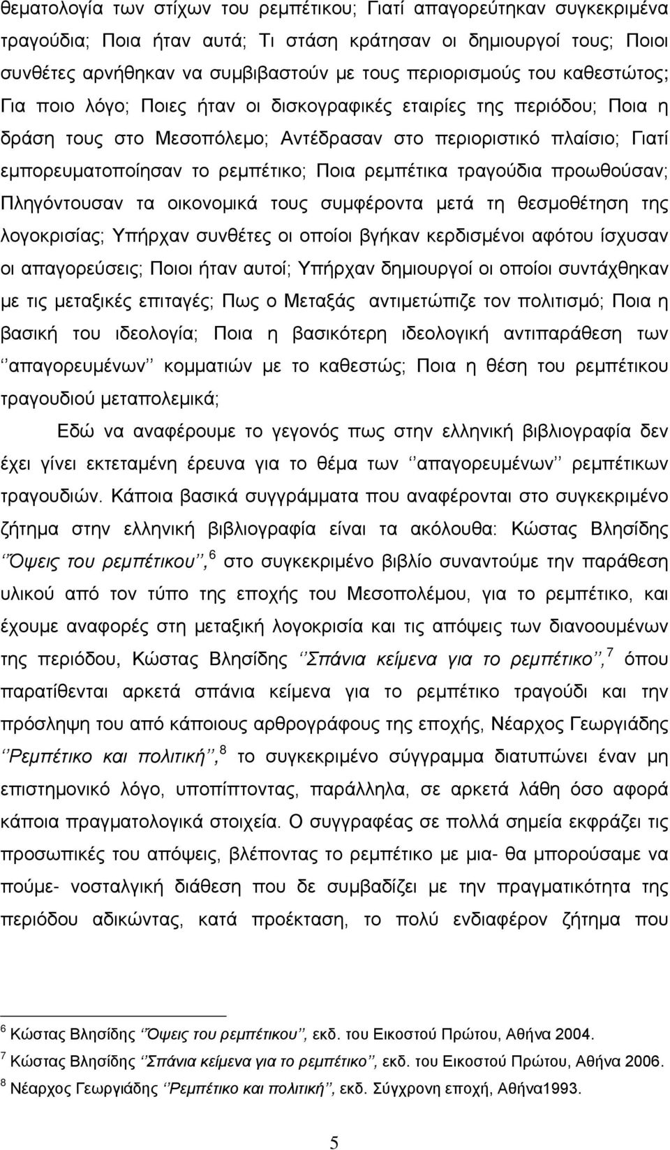 ρεμπέτικα τραγούδια προωθούσαν; Πληγόντουσαν τα οικονομικά τους συμφέροντα μετά τη θεσμοθέτηση της λογοκρισίας; Υπήρχαν συνθέτες οι οποίοι βγήκαν κερδισμένοι αφότου ίσχυσαν οι απαγορεύσεις; Ποιοι