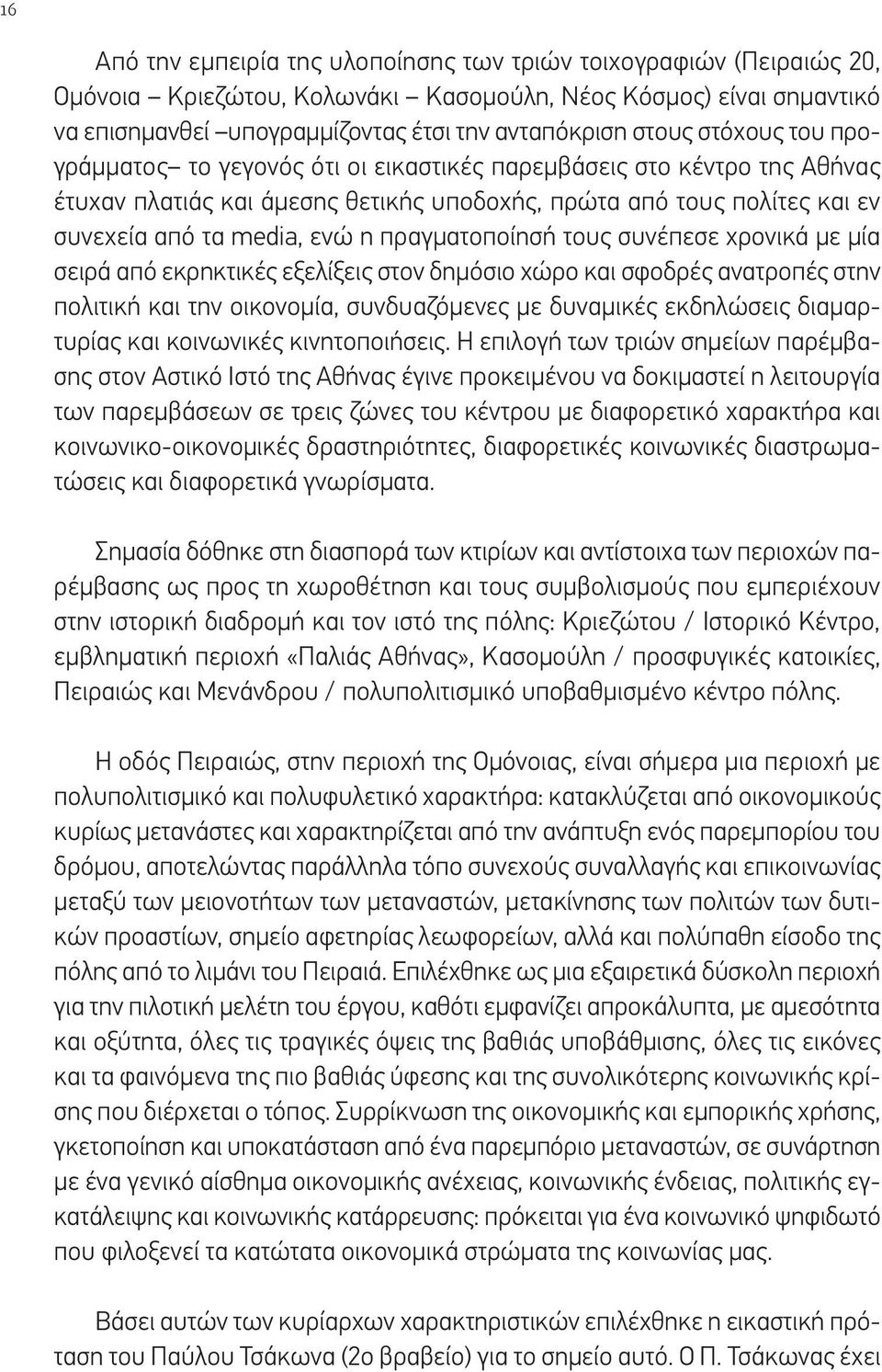 πραγματοποίησή τους συνέπεσε χρονικά με μία σειρά από εκρηκτικές εξελίξεις στον δημόσιο χώρο και σφοδρές ανατροπές στην πολιτική και την οικονομία, συνδυαζόμενες με δυναμικές εκδηλώσεις διαμαρτυρίας