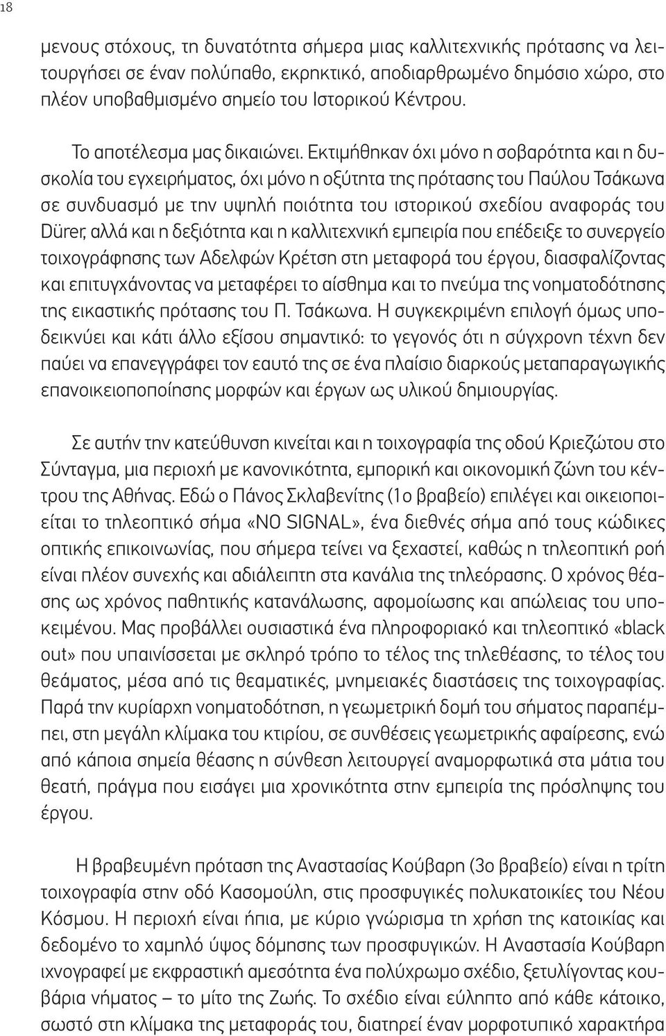 Εκτιμήθηκαν όχι μόνο η σοβαρότητα και η δυσκολία του εγχειρήματος, όχι μόνο η οξύτητα της πρότασης του Παύλου Τσάκωνα σε συνδυασμό με την υψηλή ποιότητα του ιστορικού σχεδίου αναφοράς του Dürer, αλλά