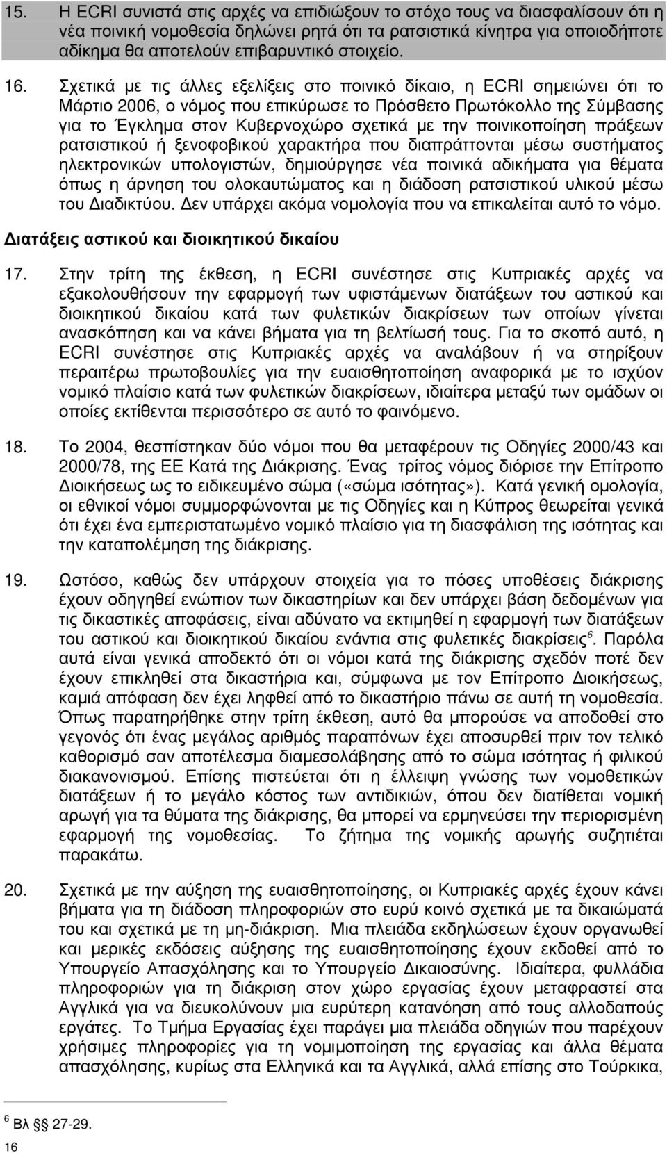 ποινικοποίηση πράξεων ρατσιστικού ή ξενοφοβικού χαρακτήρα που διαπράττονται µέσω συστήµατος ηλεκτρονικών υπολογιστών, δηµιούργησε νέα ποινικά αδικήµατα για θέµατα όπως η άρνηση του ολοκαυτώµατος και